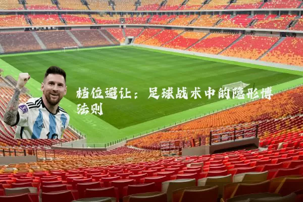 档位避让:足球战术中的隐形博弈法则