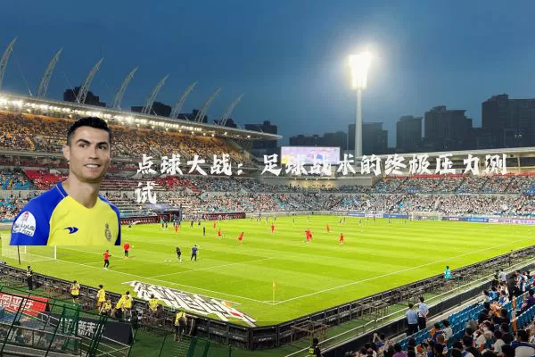 点球大战:足球战术的终极压力测试