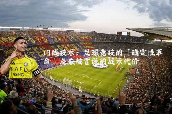 门线技术：足球竞技的「确定性革命」与未被言说的战术代价