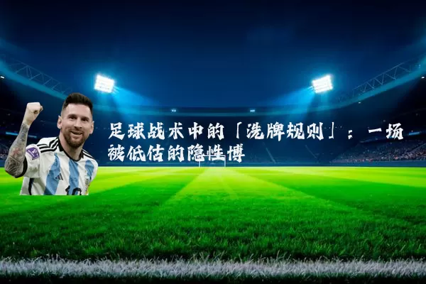 足球战术中的「洗牌规则」:一场被低估的隐性博弈