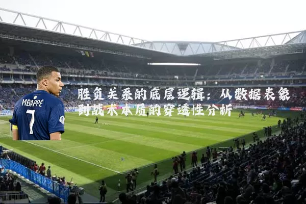 胜负关系的底层逻辑:从数据表象到战术本质的穿透性分析