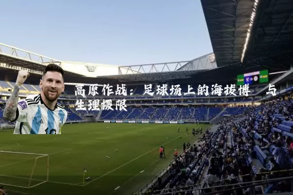 高原作战：足球场上的海拔博弈与生理极限