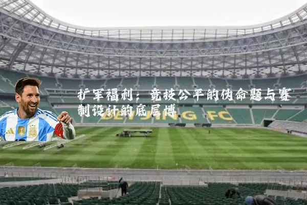 扩军福利：竞技公平的伪命题与赛制设计的底层博弈