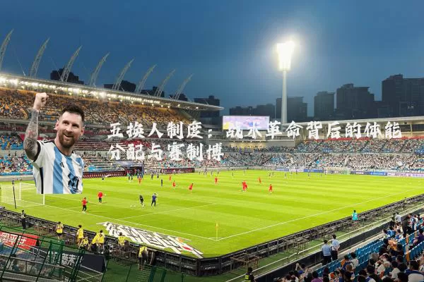 五换人制度：战术革命背后的体能分配与赛制博弈