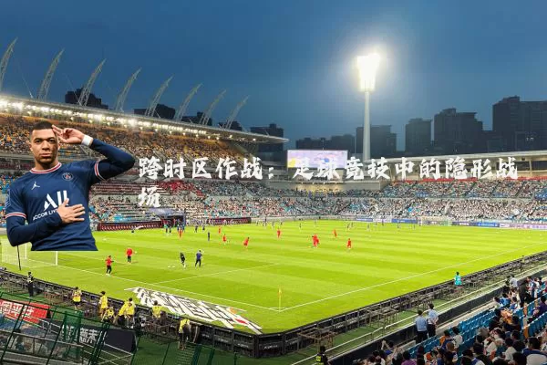 跨时区作战：足球竞技中的隐形战场