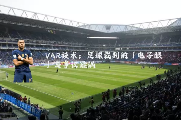 VAR技术：足球裁判的「电子眼」与争议漩涡