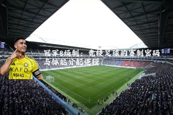 冠军8场制：竞技足球的赛制密码与体能分配逻辑
