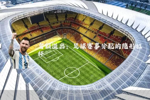 名额溢出:足球赛事分配的隐形杠杆