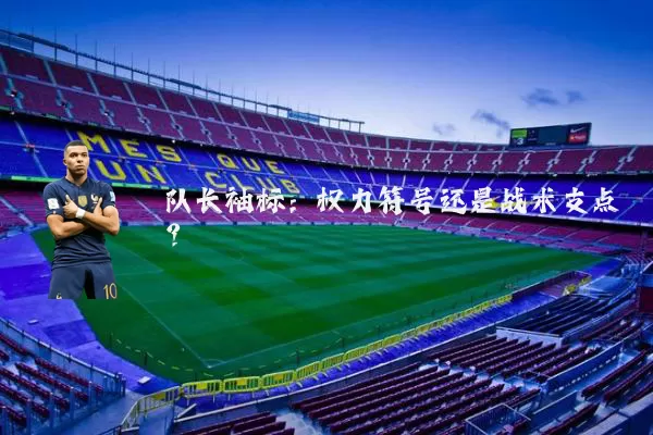 队长袖标：权力符号还是战术支点？