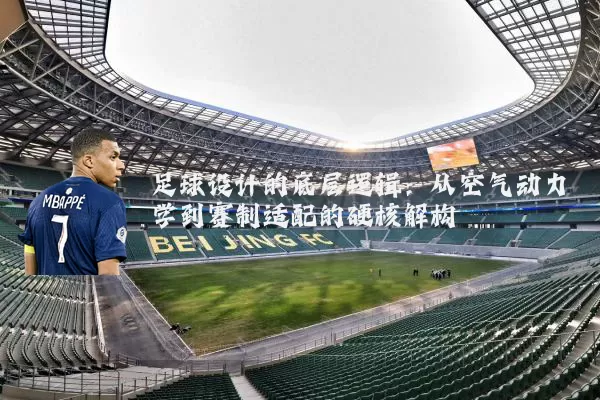 足球设计的底层逻辑：从空气动力学到赛制适配的硬核解构