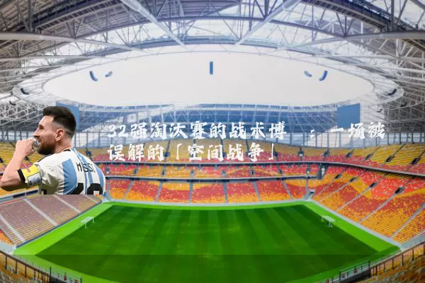 32强淘汰赛的战术博弈：一场被误解的「空间战争」