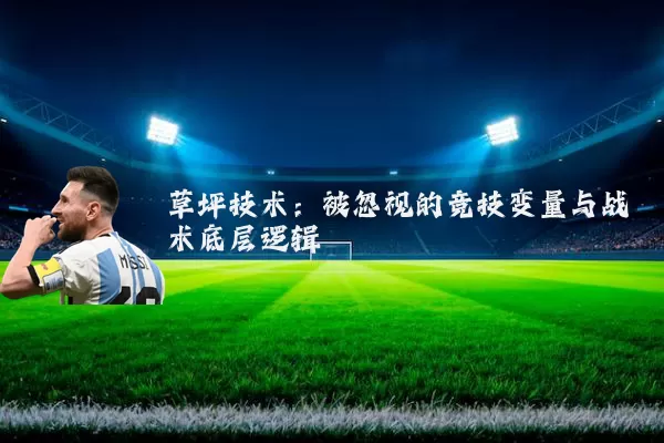 草坪技术：被忽视的竞技变量与战术底层逻辑