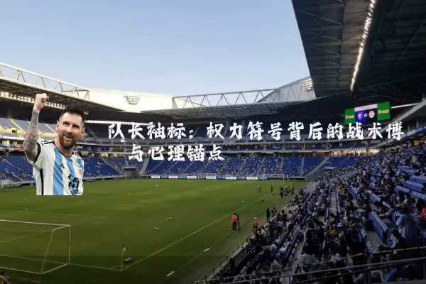 队长袖标：权力符号背后的战术博弈与心理锚点